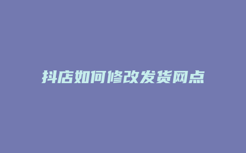 抖店如何修改发货网点