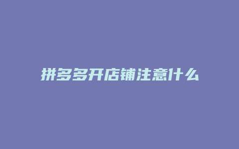 拼多多开店铺注意什么