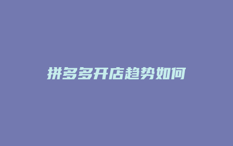 拼多多开店趋势如何
