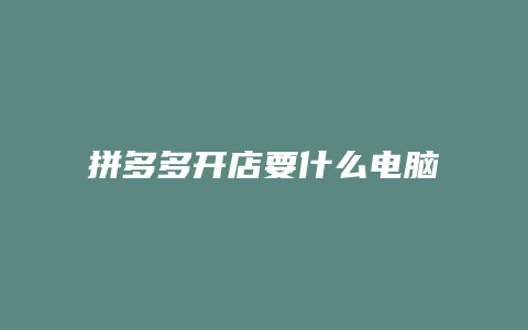 拼多多开店要什么电脑好