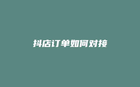 抖店订单如何对接