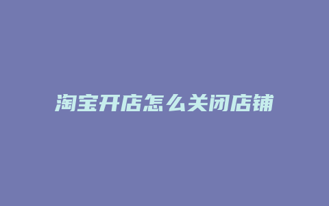 淘宝开店怎么关闭店铺