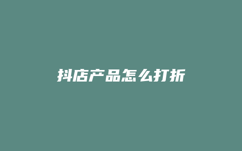 抖店产品怎么打折