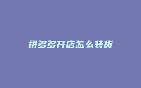 拼多多开店怎么装货