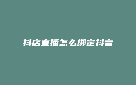 抖店直播怎么绑定抖音号