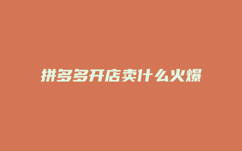 拼多多开店卖什么火爆