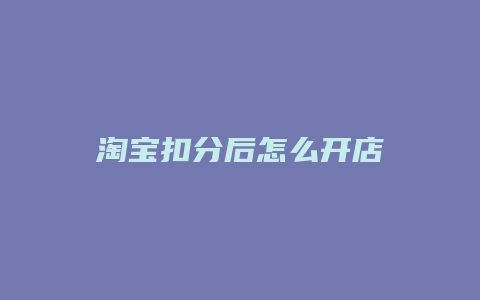 淘宝扣分后怎么开店