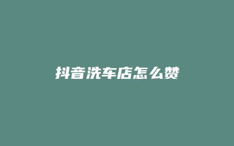 抖音洗车店怎么赞