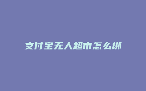 支付宝无人超市怎么绑定