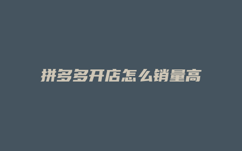 拼多多开店怎么销量高