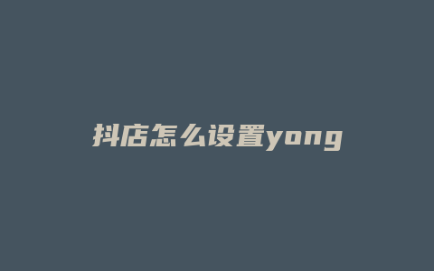 抖店怎么设置yongjibg