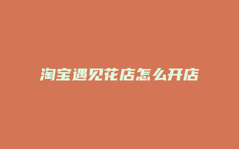 淘宝遇见花店怎么开店