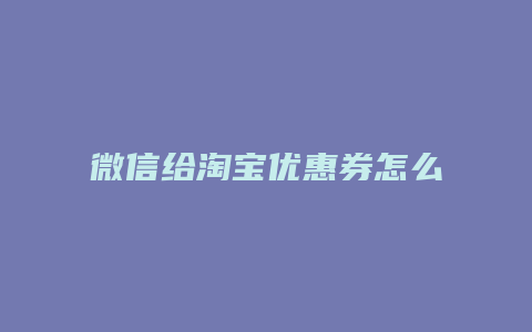 微信给淘宝优惠券怎么用