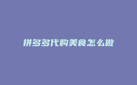 拼多多代购美食怎么做