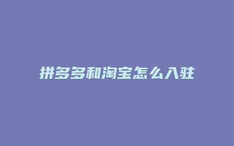 拼多多和淘宝怎么入驻