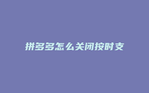 拼多多怎么关闭按时支付