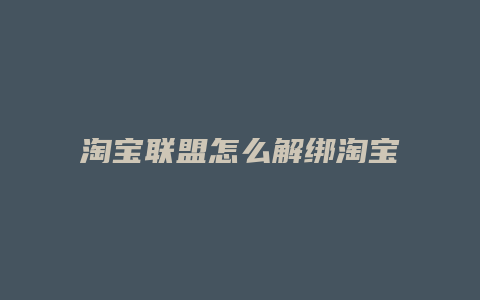 淘宝联盟怎么解绑淘宝客