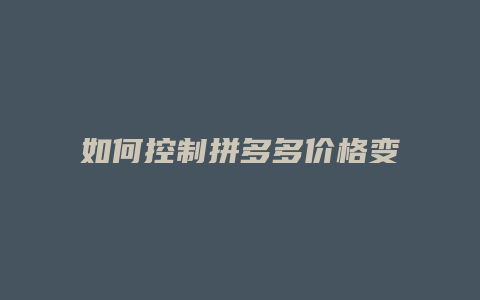 如何控制拼多多价格变动