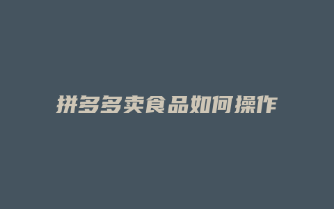 拼多多卖食品如何操作赚钱