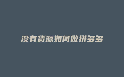 没有货源如何做拼多多