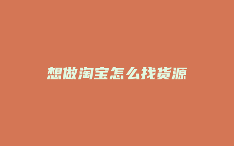想做淘宝怎么找货源